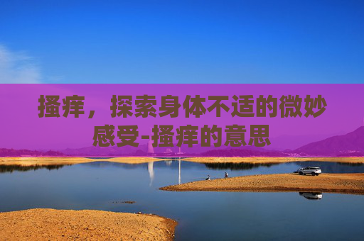 搔痒，探索身体不适的微妙感受-搔痒的意思