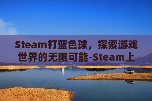 Steam打蓝色球，探索游戏世界的无限可能-Steam上的篮球游戏