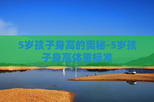 5岁孩子身高的奥秘-5岁孩子身高体重标准