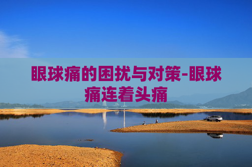 眼球痛的困扰与对策-眼球痛连着头痛