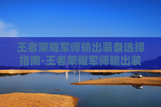 王者荣耀军师输出装备选择指南-王者荣耀军师输出装备有哪些