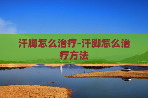 汗脚怎么治疗-汗脚怎么治疗方法