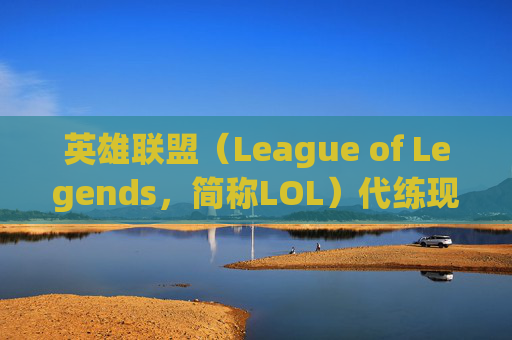 英雄联盟（League of Legends，简称LOL）代练现象何时能被消除？-lol什么时候能消除代练记录