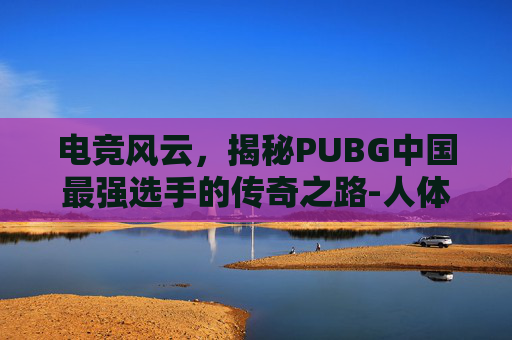 电竞风云，揭秘PUBG中国最强选手的传奇之路-人体结构几何体速写