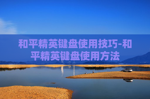 和平精英键盘使用技巧-和平精英键盘使用方法