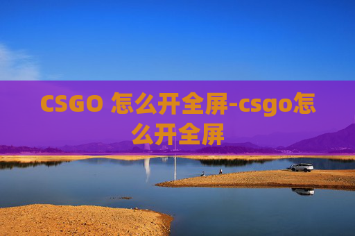 CSGO 怎么开全屏-csgo怎么开全屏