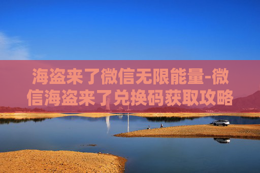 海盗来了微信无限能量-微信海盗来了兑换码获取攻略
