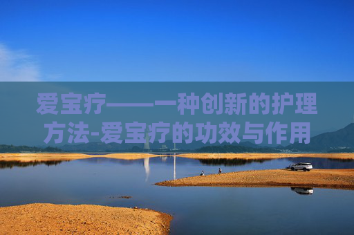 爱宝疗——一种创新的护理方法-爱宝疗的功效与作用