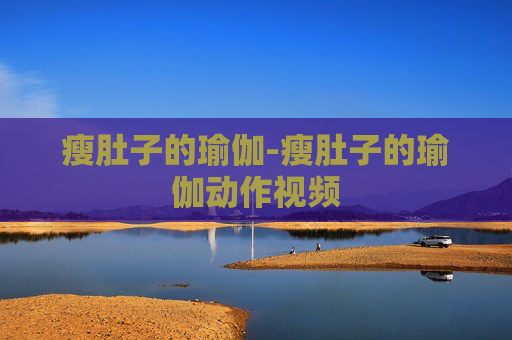 瘦肚子的瑜伽-瘦肚子的瑜伽动作视频