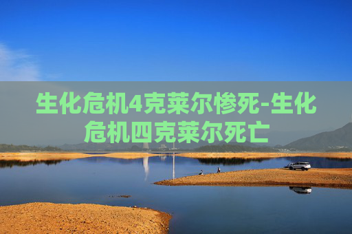 生化危机4克莱尔惨死-生化危机四克莱尔死亡