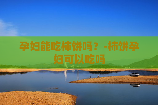 孕妇能吃柿饼吗？-柿饼孕妇可以吃吗