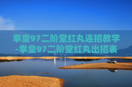 拳皇97二阶堂红丸连招教学-拳皇97二阶堂红丸出招表摇杆带图