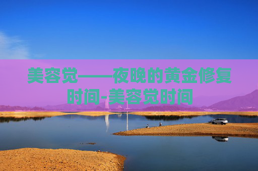 美容觉——夜晚的黄金修复时间-美容觉时间