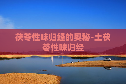 茯苓性味归经的奥秘-土茯苓性味归经