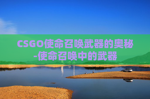 CSGO使命召唤武器的奥秘-使命召唤中的武器