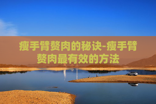 瘦手臂赘肉的秘诀-瘦手臂赘肉最有效的方法