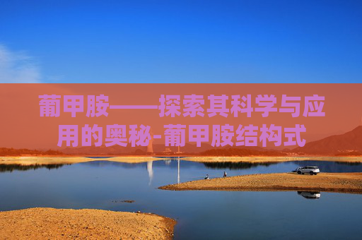 葡甲胺——探索其科学与应用的奥秘-葡甲胺结构式