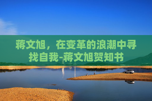 蒋文旭，在变革的浪潮中寻找自我-蒋文旭贺知书