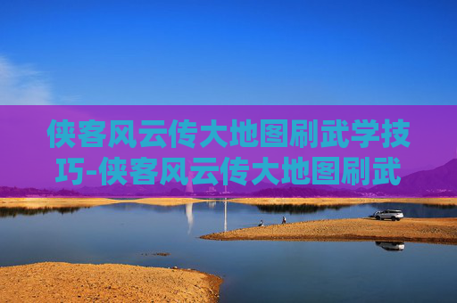 侠客风云传大地图刷武学技巧-侠客风云传大地图刷武学怎么刷