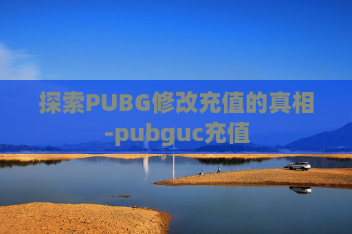 探索PUBG修改充值的真相-pubguc充值