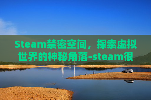 Steam禁密空间，探索虚拟世界的神秘角落-steam很火的空间解密游戏