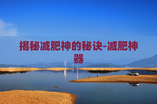 揭秘减肥神的秘诀-减肥神器