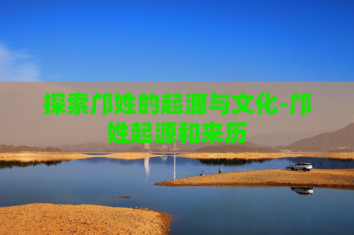 探索邝姓的起源与文化-邝姓起源和来历