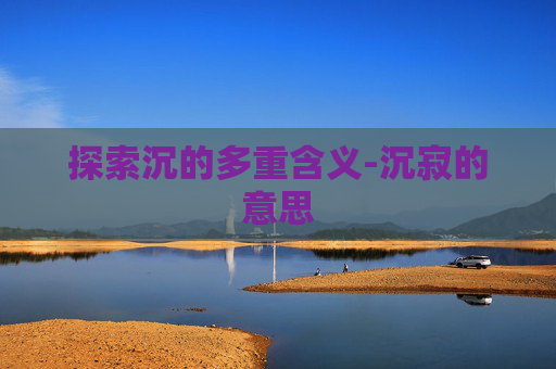 探索沉的多重含义-沉寂的意思