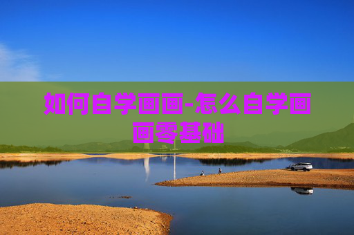 如何自学画画-怎么自学画画零基础