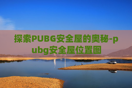 探索PUBG安全屋的奥秘-pubg安全屋位置图