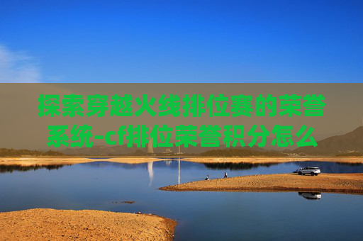 探索穿越火线排位赛的荣誉系统-cf排位荣誉积分怎么获得块