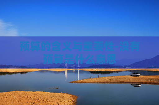 预算的含义与重要性-没有预算是什么意思
