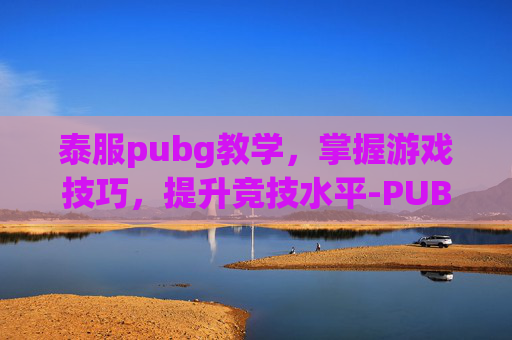 泰服pubg教学，掌握游戏技巧，提升竞技水平-PUBGMobile泰国服