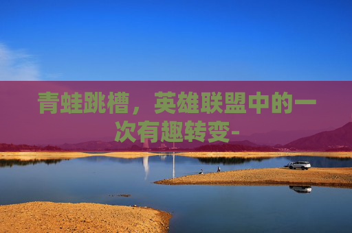青蛙跳槽，英雄联盟中的一次有趣转变-