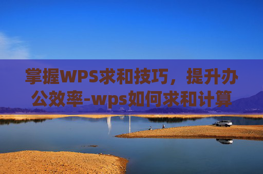 掌握WPS求和技巧，提升办公效率-wps如何求和计算