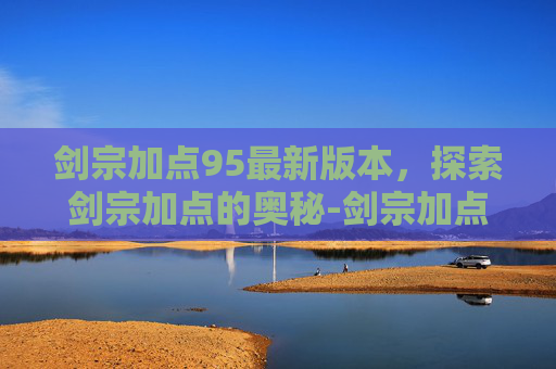剑宗加点95最新版本，探索剑宗加点的奥秘-剑宗加点95最新版本下载