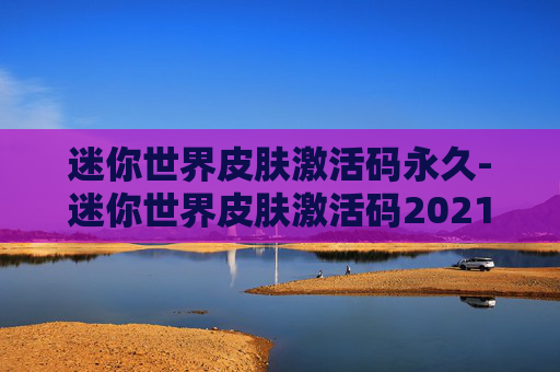 迷你世界皮肤激活码永久-迷你世界皮肤激活码2021永久有效