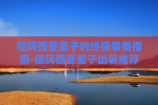 德玛西亚皇子的终极装备指南-德玛西亚皇子出装推荐