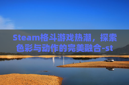 Steam格斗游戏热潮，探索色彩与动作的完美融合-steam格斗系列