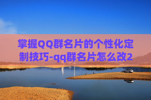 掌握QQ群名片的个性化定制技巧-qq群名片怎么改2025