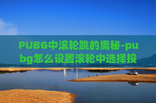 PUBG中滚轮跳的奥秘-pubg怎么设置滚轮中选择投掷物