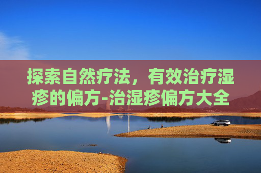 探索自然疗法，有效治疗湿疹的偏方-治湿疹偏方大全