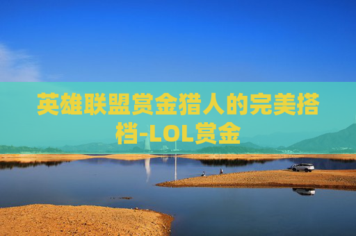 英雄联盟赏金猎人的完美搭档-LOL赏金