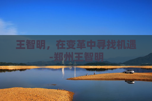 王智明，在变革中寻找机遇-郑州王智明