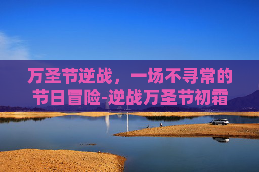 万圣节逆战，一场不寻常的节日冒险-逆战万圣节初霜图片