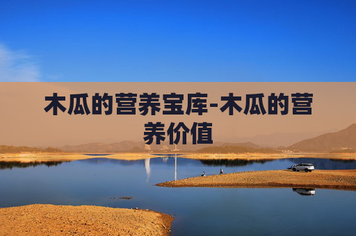 木瓜的营养宝库-木瓜的营养价值 木瓜的营养宝库-木瓜的营养价值