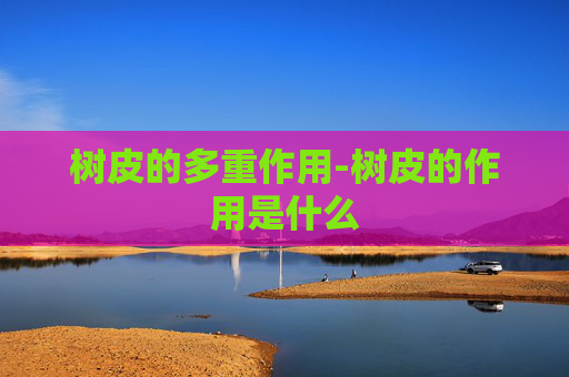 树皮的多重作用-树皮的作用是什么 树皮的多重作用-树皮的作用是什么