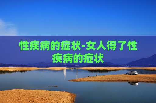 性疾病的症状-女人得了性疾病的症状 性疾病的症状-女人得了性疾病的症状