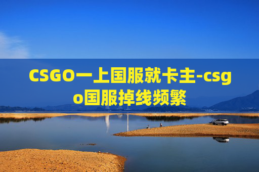 CSGO一上国服就卡主-csgo国服掉线频繁