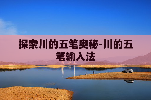 探索川的五笔奥秘-川的五笔输入法